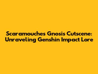 Scaramouche's Gnosis Cutscene: Unraveling Genshin Impact Lore