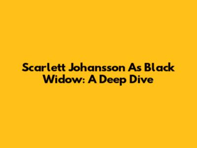 Scarlett Johansson As Black Widow: A Deep Dive