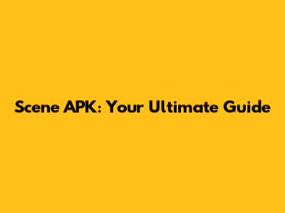 Scene APK: Your Ultimate Guide