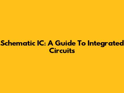 Schematic IC: A Guide To Integrated Circuits