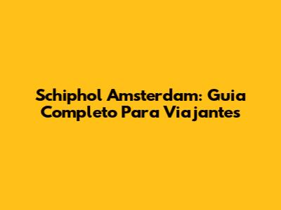 Schiphol Amsterdam: Guia Completo Para Viajantes