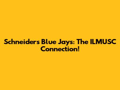 Schneider's Blue Jays: The ILMUSC Connection!