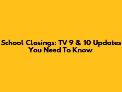 School Closings: TV 9 & 10 Updates You Need To Know