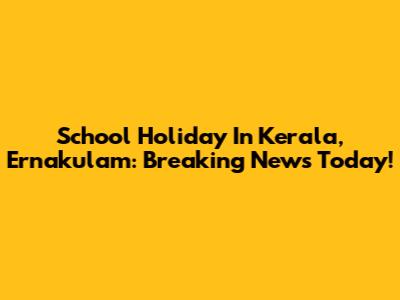 School Holiday In Kerala, Ernakulam: Breaking News Today!