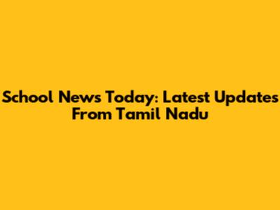 School News Today: Latest Updates From Tamil Nadu