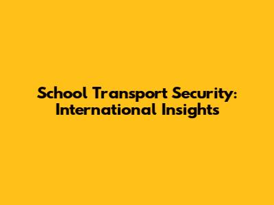 School Transport Security: International Insights