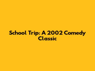 School Trip: A 2002 Comedy Classic
