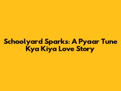 Schoolyard Sparks: A Pyaar Tune Kya Kiya Love Story