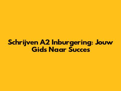 Schrijven A2 Inburgering: Jouw Gids Naar Succes