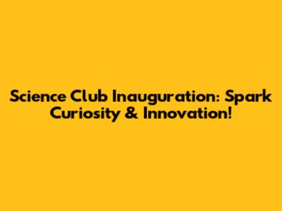 Science Club Inauguration: Spark Curiosity & Innovation!