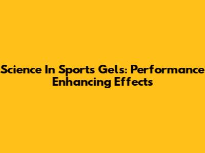 Science In Sports Gels: Performance Enhancing Effects