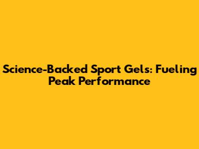 Science-Backed Sport Gels: Fueling Peak Performance