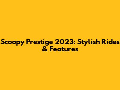 Scoopy Prestige 2023: Stylish Rides & Features