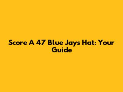Score A '47 Blue Jays Hat: Your Guide