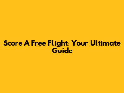 Score A Free Flight: Your Ultimate Guide