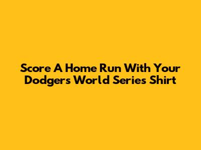 Score A Home Run With Your Dodgers World Series Shirt