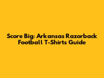 Score Big: Arkansas Razorback Football T-Shirts Guide