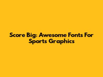 Score Big: Awesome Fonts For Sports Graphics