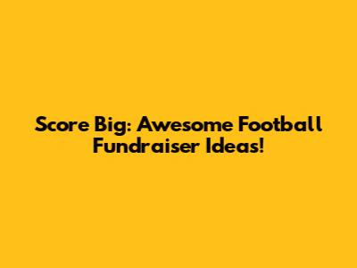 Score Big: Awesome Football Fundraiser Ideas!
