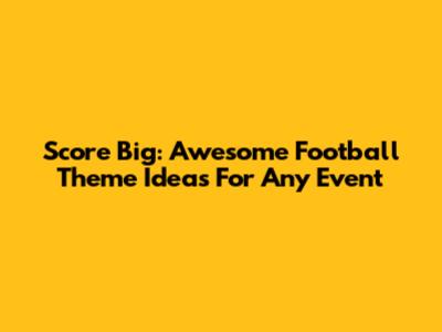 Score Big: Awesome Football Theme Ideas For Any Event