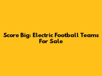 Score Big: Electric Football Teams For Sale