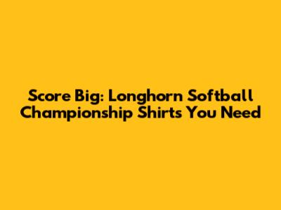 Score Big: Longhorn Softball Championship Shirts You Need