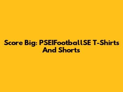 Score Big: PSEIFootballSE T-Shirts And Shorts