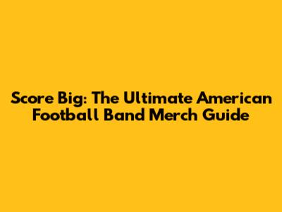 Score Big: The Ultimate American Football Band Merch Guide