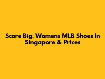 Score Big: Women's MLB Shoes In Singapore & Prices