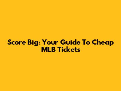 Score Big: Your Guide To Cheap MLB Tickets
