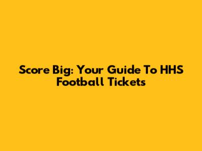 Score Big: Your Guide To HHS Football Tickets