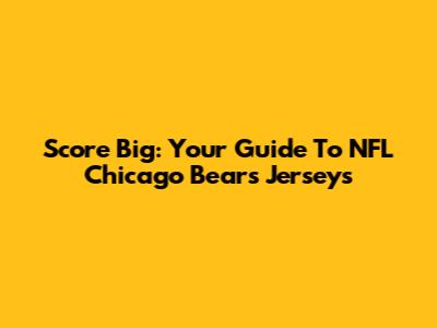 Score Big: Your Guide To NFL Chicago Bears Jerseys
