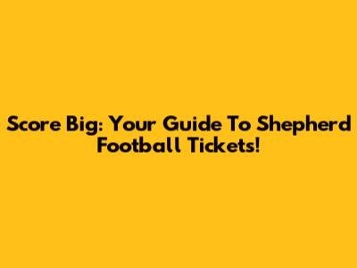 Score Big: Your Guide To Shepherd Football Tickets!