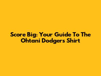 Score Big: Your Guide To The Ohtani Dodgers Shirt
