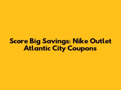 Score Big Savings: Nike Outlet Atlantic City Coupons