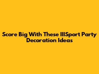 Score Big With These IIISport Party Decoration Ideas