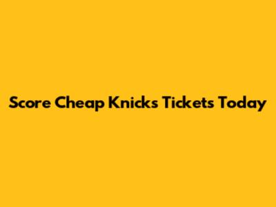 Score Cheap Knicks Tickets Today