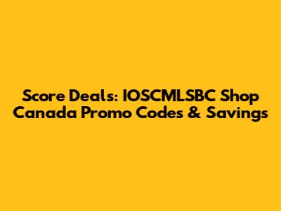 Score Deals: IOSCMLSBC Shop Canada Promo Codes & Savings