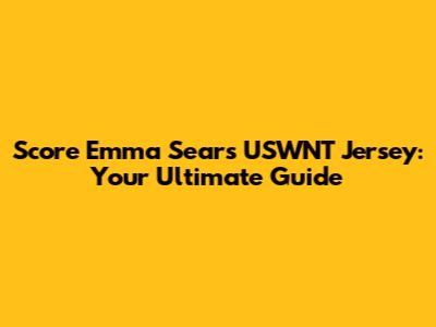 Score Emma Sears USWNT Jersey: Your Ultimate Guide