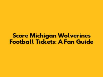 Score Michigan Wolverines Football Tickets: A Fan Guide