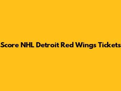 Score NHL Detroit Red Wings Tickets