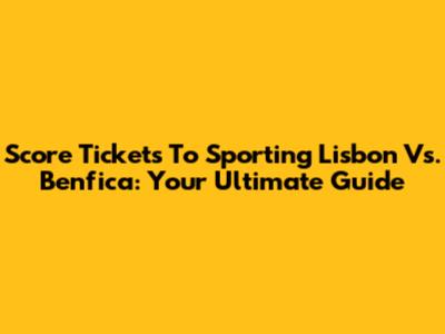 Score Tickets To Sporting Lisbon Vs. Benfica: Your Ultimate Guide