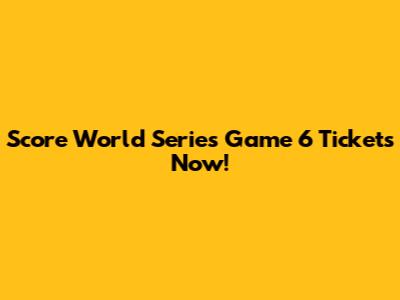 Score World Series Game 6 Tickets Now!