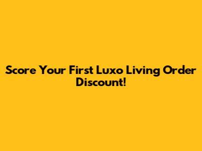 Score Your First Luxo Living Order Discount!