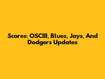 Scores: OSCIII, Blues, Jays, And Dodgers Updates
