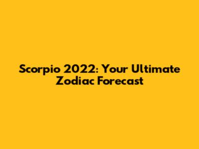 Scorpio 2022: Your Ultimate Zodiac Forecast
