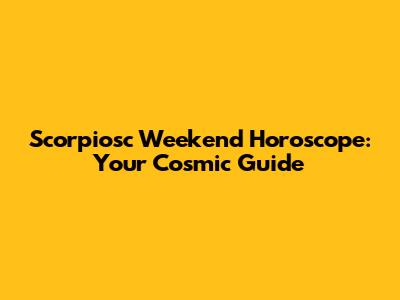 Scorpiosc Weekend Horoscope: Your Cosmic Guide