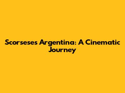 Scorsese's Argentina: A Cinematic Journey