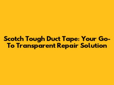 Scotch Tough Duct Tape: Your Go-To Transparent Repair Solution