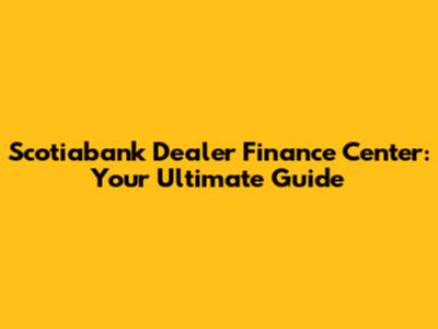 Scotiabank Dealer Finance Center: Your Ultimate Guide